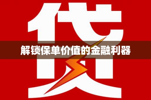 甘井子解锁保单价值的金融利器