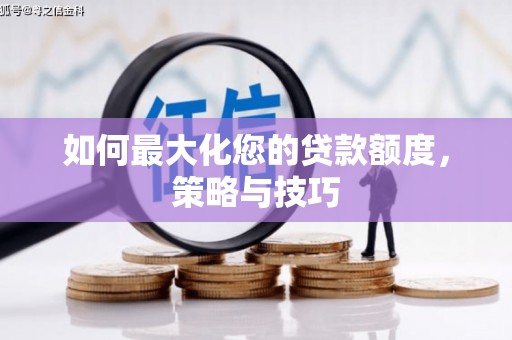 土库如何最大化您的贷款额度，策略与技巧