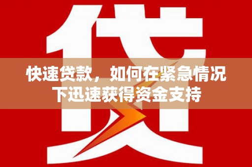 贡嘎快速贷款,如何在紧急情况下迅速获得资金支持 贡嘎快速贷款,如何在紧急情况下迅速获得资金支持