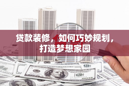 北海新区贷款装修，如何巧妙规划，打造梦想家园