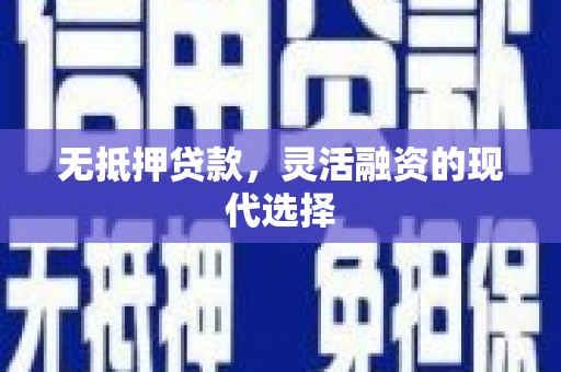 德钦无抵押贷款，灵活融资的现代选择