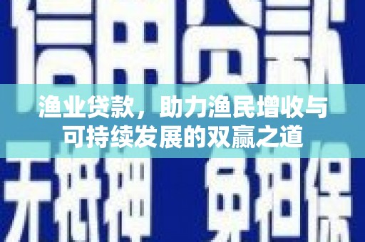 社旗渔业贷款，助力渔民增收与可持续发展的双赢之道