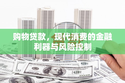 湘潭购物贷款，现代消费的金融利器与风险控制
