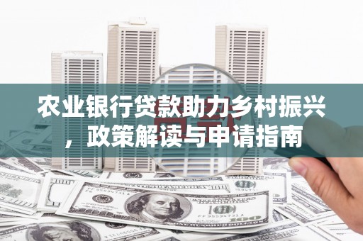 罗田农业银行贷款助力乡村振兴，政策解读与申请指南