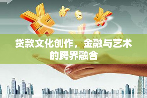 孟村贷款文化创作，金融与艺术的跨界融合