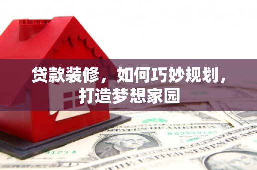 镇康贷款装修，如何巧妙规划，打造梦想家园