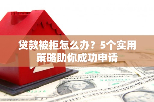 达孜贷款被拒怎么办？5个实用策略助你成功申请