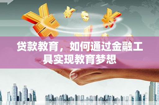 景县贷款教育，如何通过金融工具实现教育梦想
