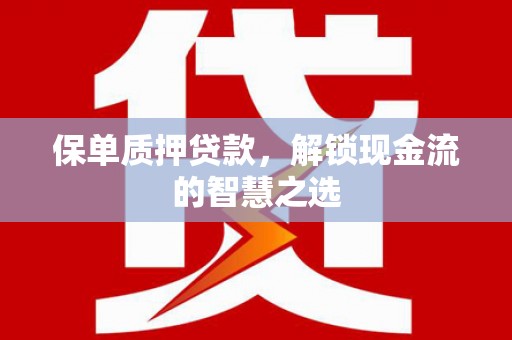 中区保单质押贷款，解锁现金流的智慧之选