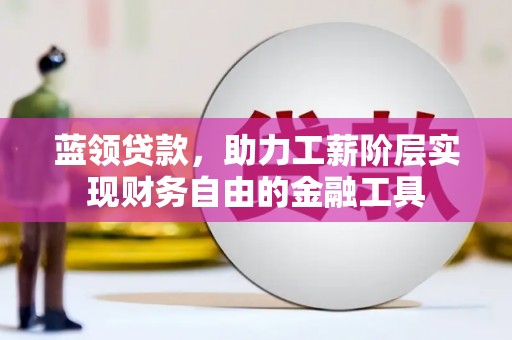 无锡蓝领贷款，助力工薪阶层实现财务自由的金融工具