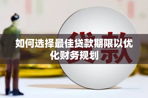 化德如何选择最佳贷款期限以优化财务规划