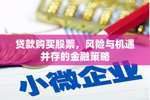 文成贷款购买股票，风险与机遇并存的金融策略