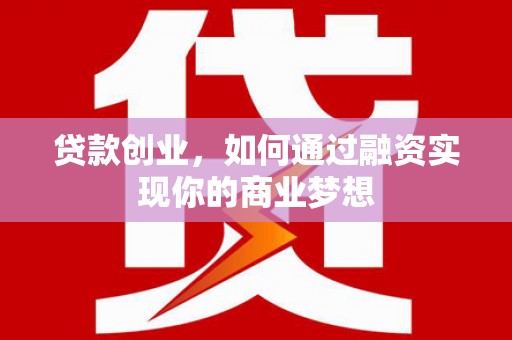 大方贷款创业，如何通过融资实现你的商业梦想