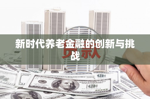 那玛夏新时代养老金融的创新与挑战