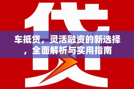 宁江车抵贷，灵活融资的新选择，全面解析与实用指南
