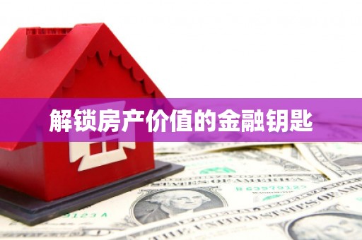 莱城解锁房产价值的金融钥匙