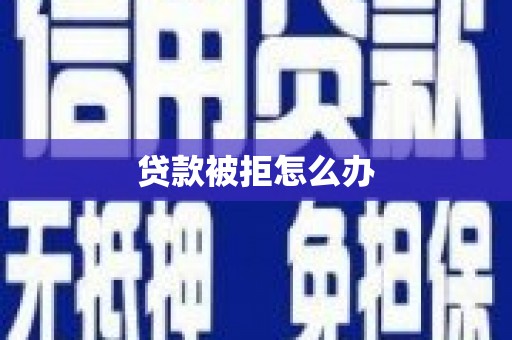 积石山贷款被拒怎么办