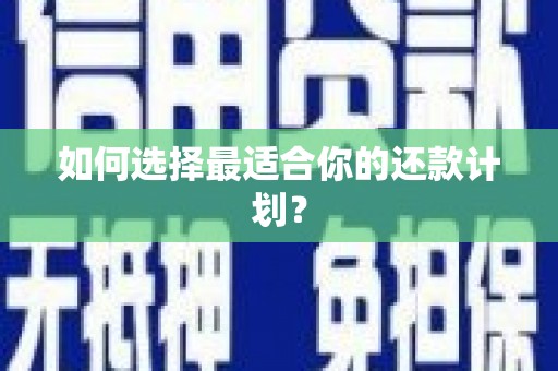 六脚如何选择最适合你的还款计划？