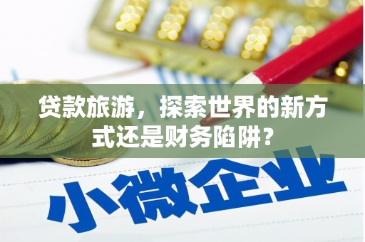 中方贷款旅游，探索世界的新方式还是财务陷阱？