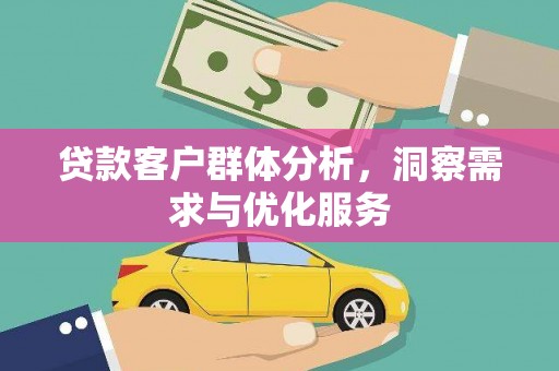 赫山贷款客户群体分析，洞察需求与优化服务